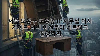 서울 도봉구 도봉동 IT 사무실 이사 가이드: 서버 이전부터 네트워크 설정까지! 💯