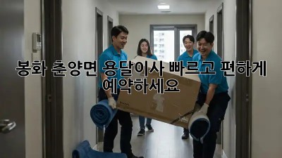 봉화 춘양면 용달이사, 빠르고 편하게 예약하세요!